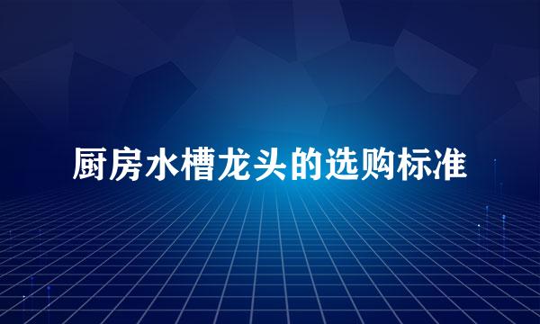 厨房水槽龙头的选购标准