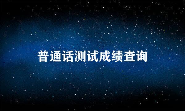 普通话测试成绩查询