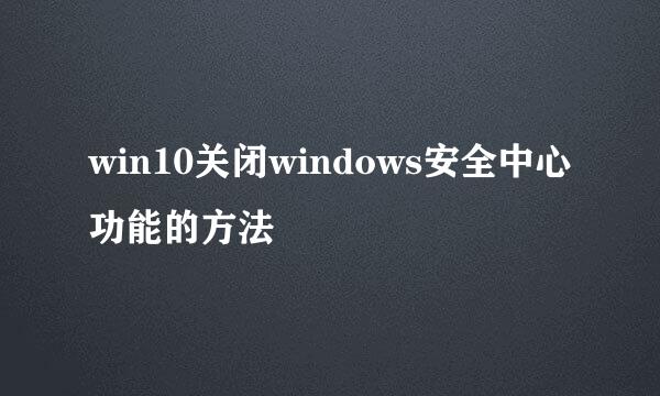 win10关闭windows安全中心功能的方法