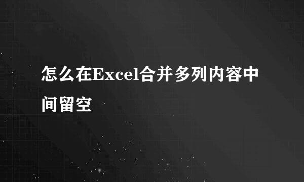 怎么在Excel合并多列内容中间留空
