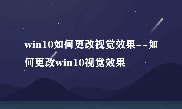 win10如何更改视觉效果--如何更改win10视觉效果