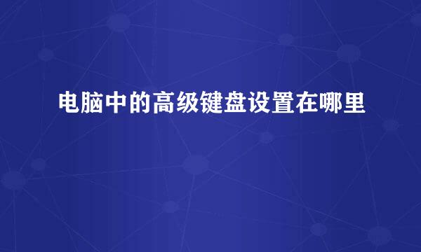 电脑中的高级键盘设置在哪里