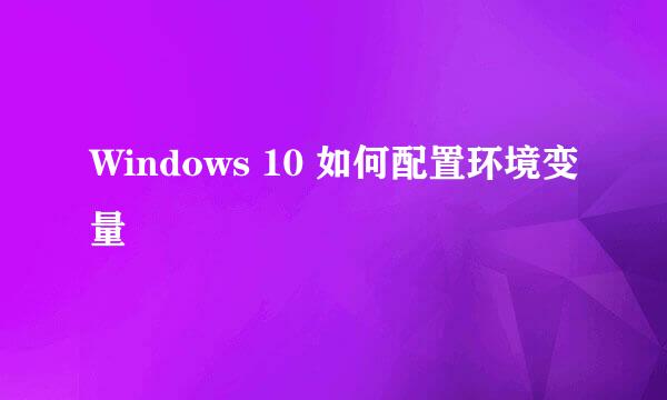 Windows 10 如何配置环境变量