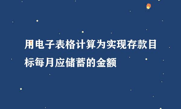 用电子表格计算为实现存款目标每月应储蓄的金额