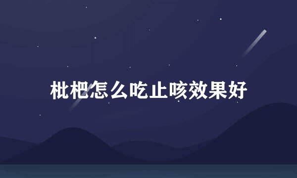 枇杷怎么吃止咳效果好
