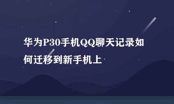 华为P30手机QQ聊天记录如何迁移到新手机上