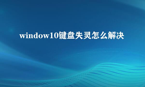 window10键盘失灵怎么解决