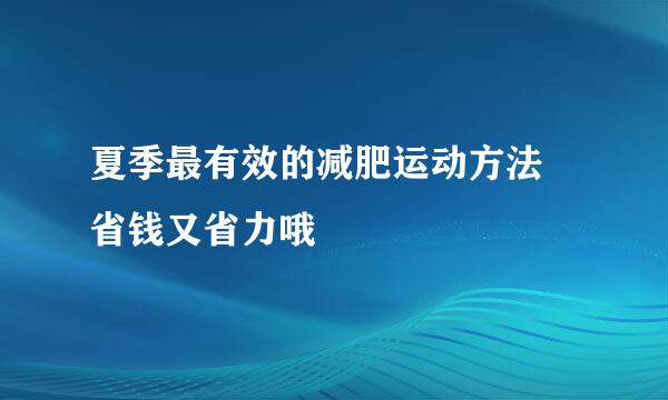 夏季最有效的减肥运动方法 省钱又省力哦