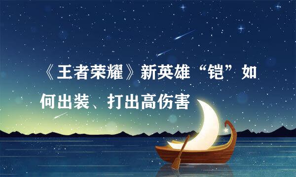 《王者荣耀》新英雄“铠”如何出装、打出高伤害