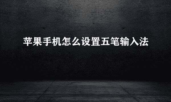 苹果手机怎么设置五笔输入法