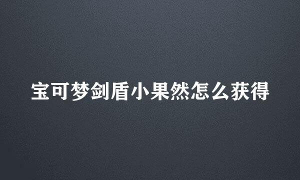宝可梦剑盾小果然怎么获得