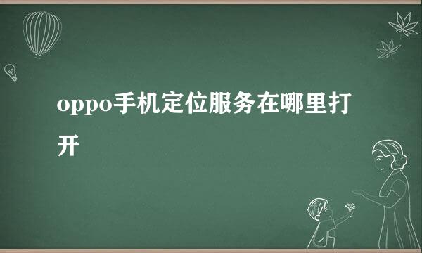 oppo手机定位服务在哪里打开