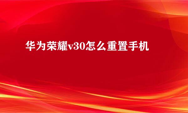 华为荣耀v30怎么重置手机