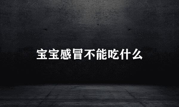 宝宝感冒不能吃什么