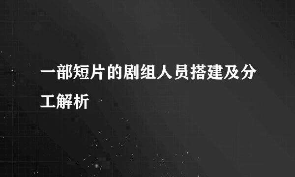 一部短片的剧组人员搭建及分工解析
