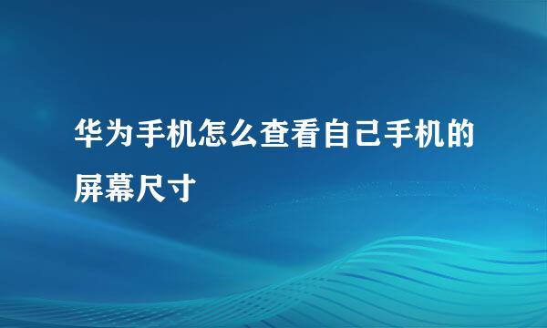 华为手机怎么查看自己手机的屏幕尺寸