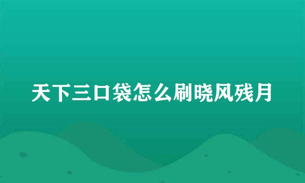 天下三口袋怎么刷晓风残月