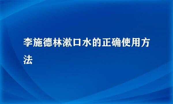 李施德林漱口水的正确使用方法