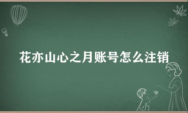 花亦山心之月账号怎么注销