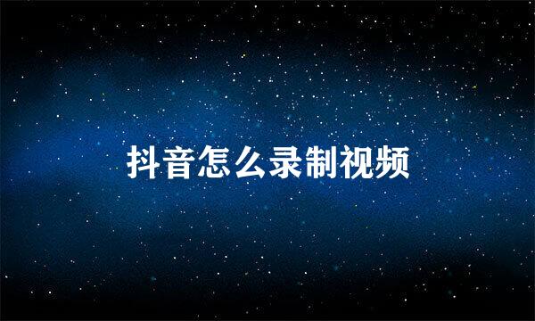 抖音怎么录制视频