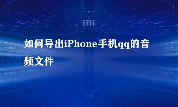 如何导出iPhone手机qq的音频文件