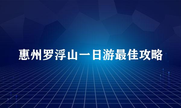 惠州罗浮山一日游最佳攻略