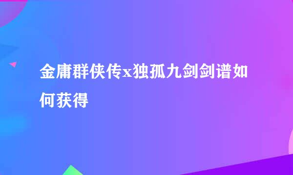 金庸群侠传x独孤九剑剑谱如何获得