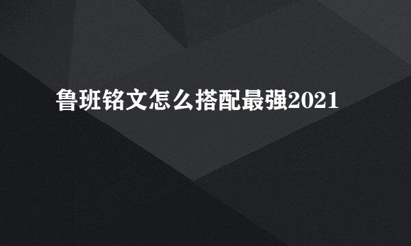 鲁班铭文怎么搭配最强2021