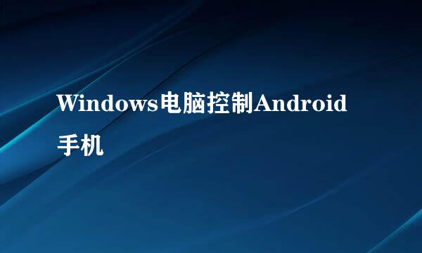 Windows电脑控制Android手机