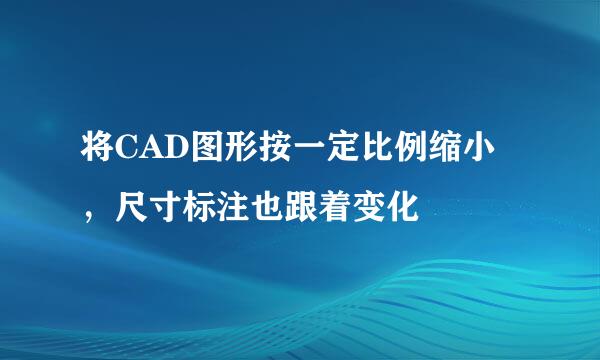 将CAD图形按一定比例缩小，尺寸标注也跟着变化