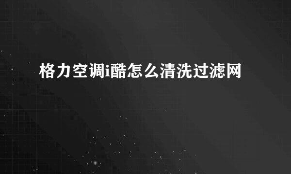 格力空调i酷怎么清洗过滤网