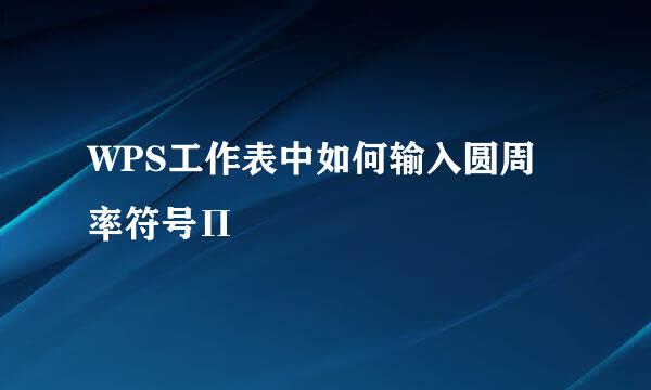 WPS工作表中如何输入圆周率符号Π