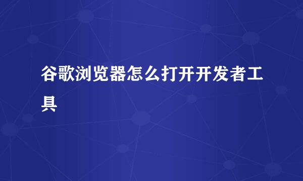 谷歌浏览器怎么打开开发者工具