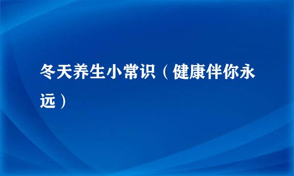 冬天养生小常识（健康伴你永远）