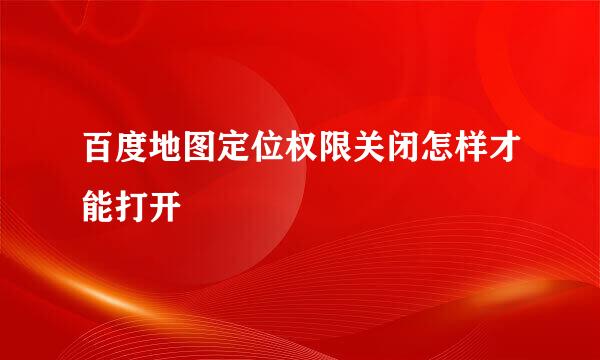 百度地图定位权限关闭怎样才能打开