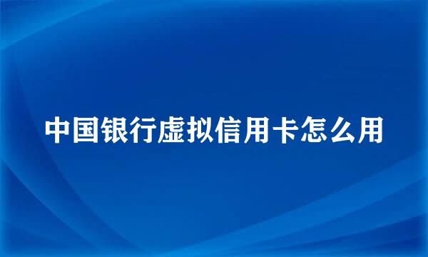 中国银行虚拟信用卡怎么用