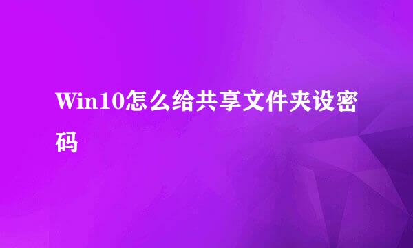 Win10怎么给共享文件夹设密码