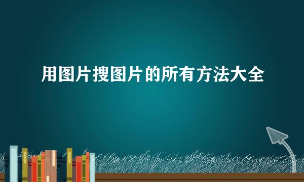 用图片搜图片的所有方法大全