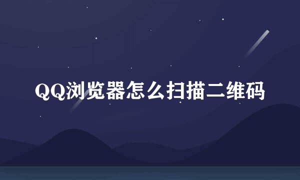 QQ浏览器怎么扫描二维码