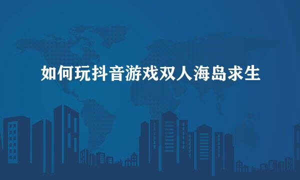 如何玩抖音游戏双人海岛求生
