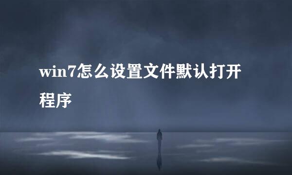 win7怎么设置文件默认打开程序