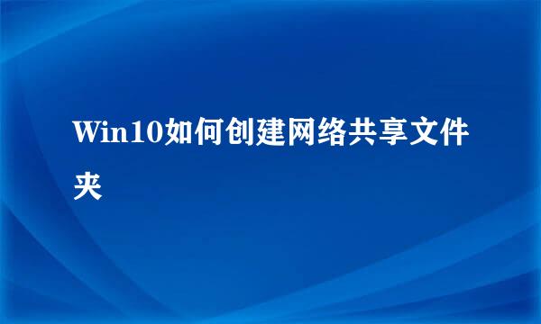 Win10如何创建网络共享文件夹