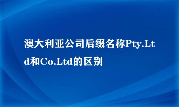 澳大利亚公司后缀名称Pty.Ltd和Co.Ltd的区别