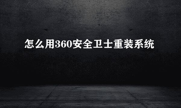 怎么用360安全卫士重装系统