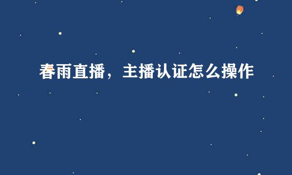 春雨直播，主播认证怎么操作