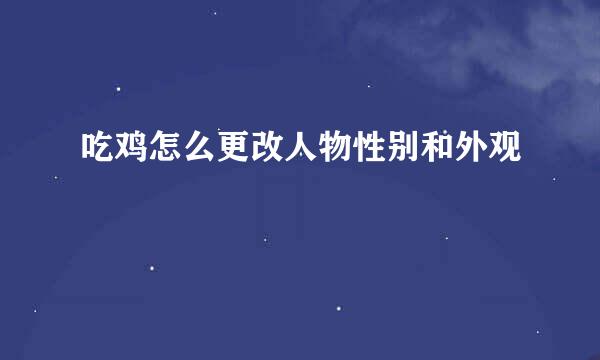 吃鸡怎么更改人物性别和外观