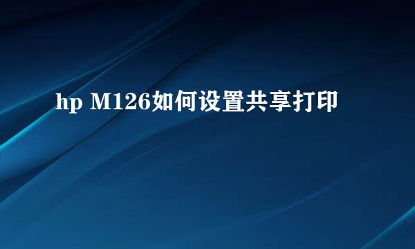 hp M126如何设置共享打印