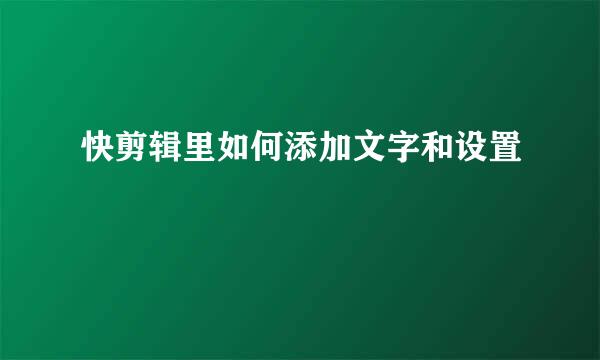 快剪辑里如何添加文字和设置
