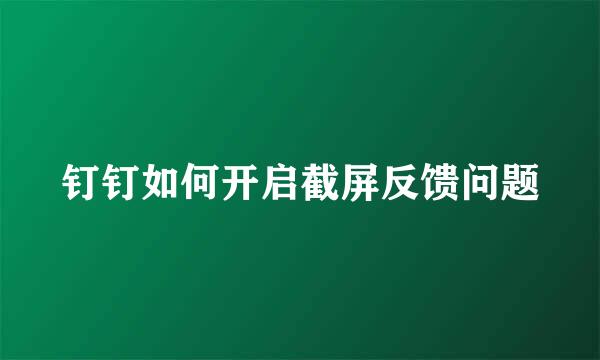 钉钉如何开启截屏反馈问题