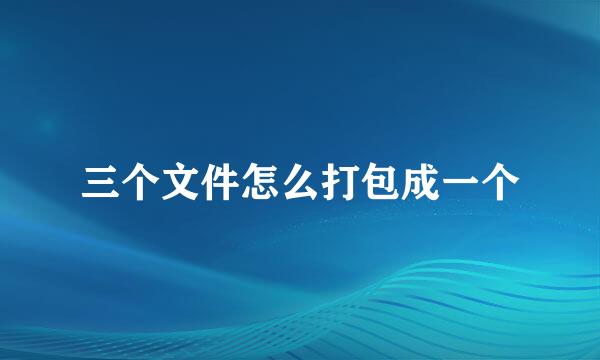 三个文件怎么打包成一个